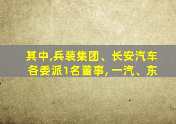 其中,兵装集团、长安汽车各委派1名董事, 一汽、东